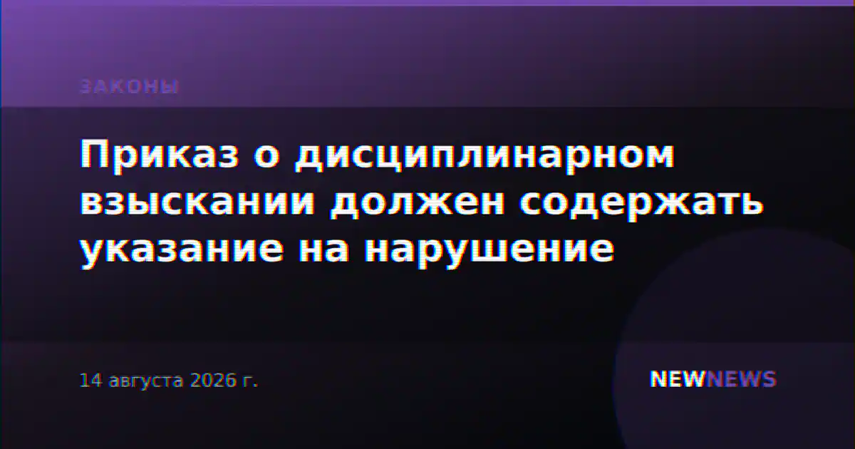 Приказ о дисциплинарном взыскании должен содержать указание на нарушение