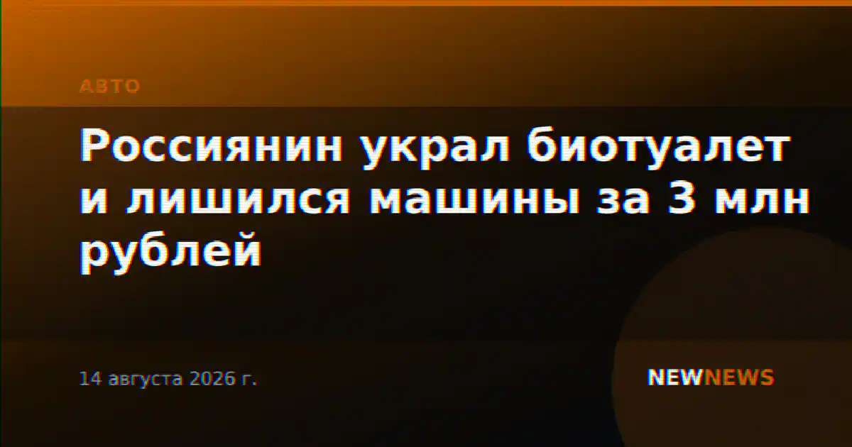 Россиянин украл биотуалет и лишился машины за 3 млн рублей