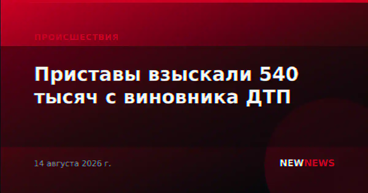 Приставы взыскали 540 тысяч с виновника ДТП