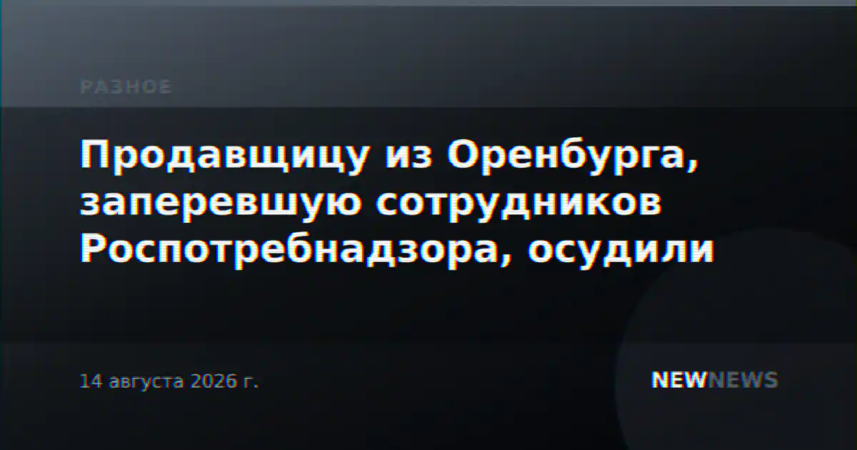 Продавщицу из Оренбурга, заперевшую сотрудников Роспотребнадзора, осудили