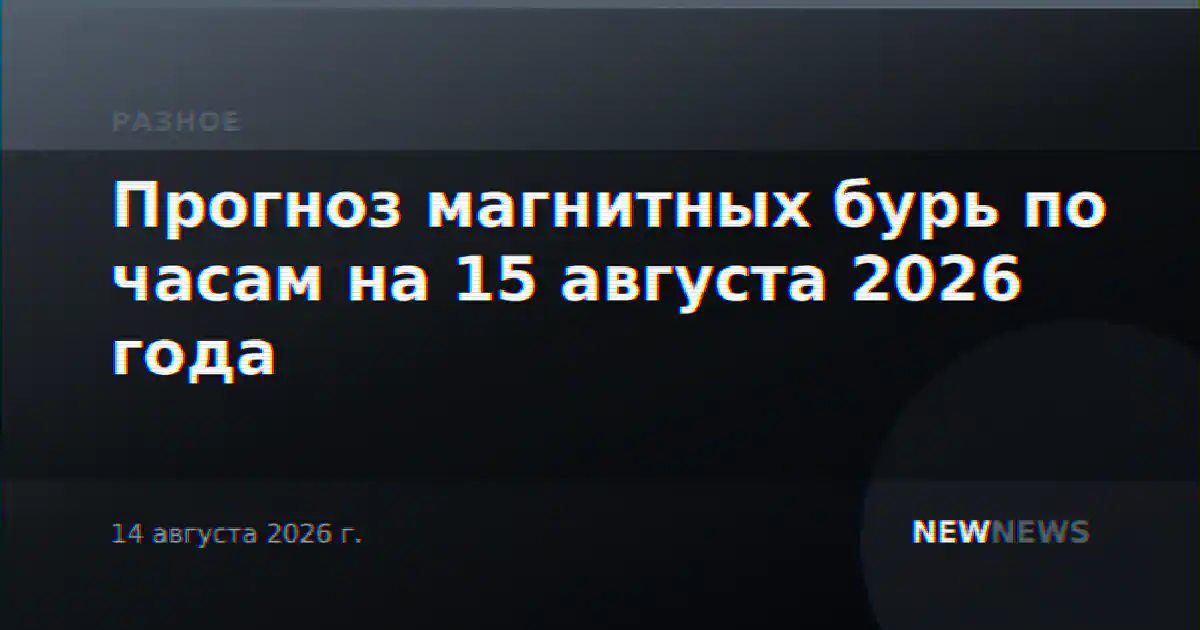 Прогноз магнитных бурь по часам на 15 августа 2026 года