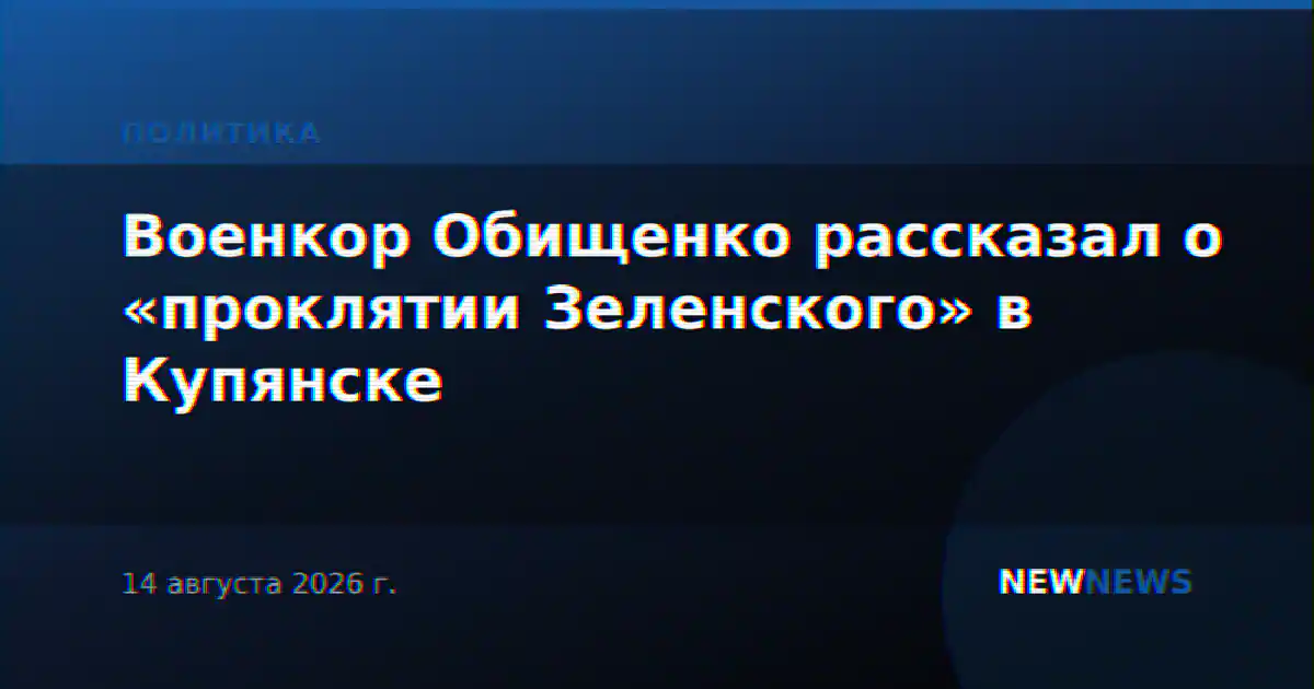 Военкор Обищенко рассказал о «проклятии Зеленского» в Купянске