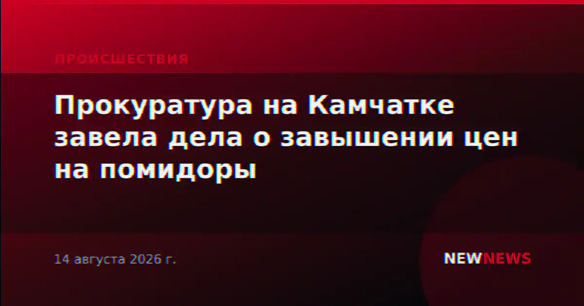 Прокуратура на Камчатке завела дела о завышении цен на помидоры