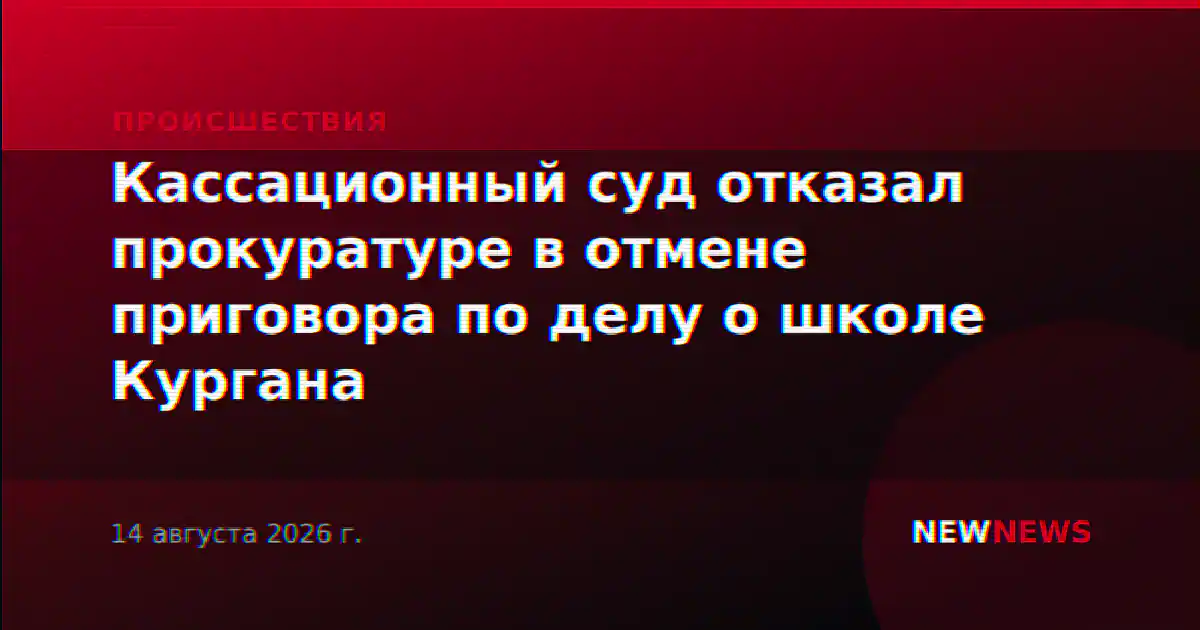 Кассационный суд отказал прокуратуре в отмене приговора по делу о школе Кургана
