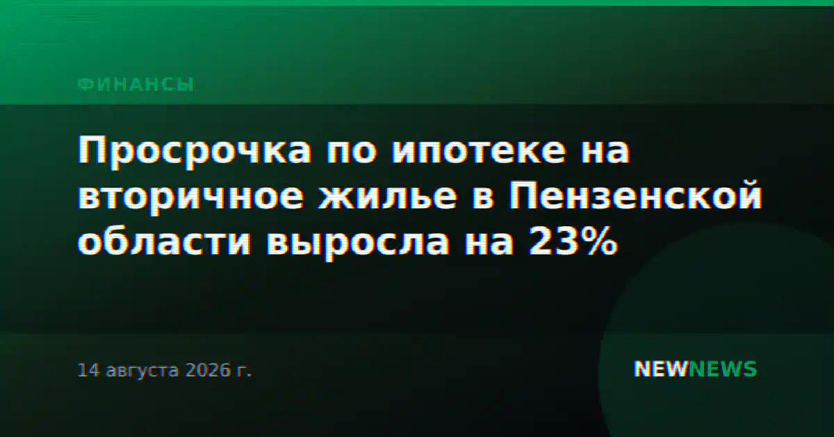 Просрочка по ипотеке на вторичное жилье в Пензенской области выросла на 23%