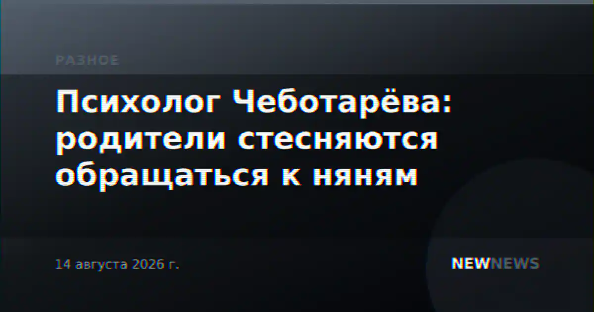 Психолог Чеботарёва: родители стесняются обращаться к няням