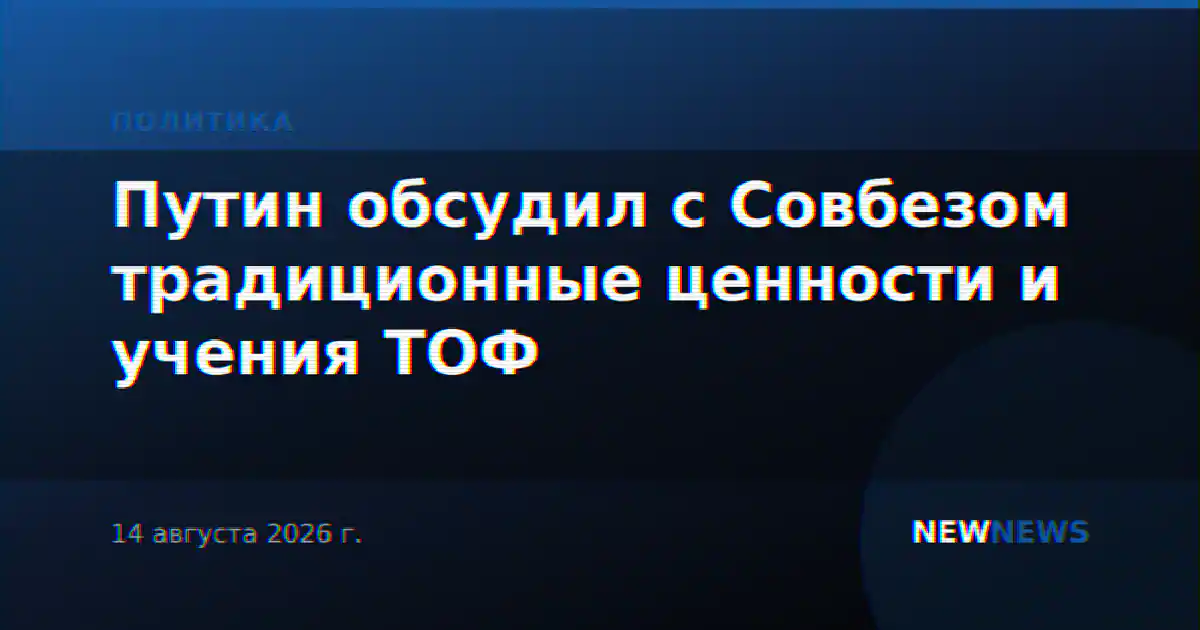 Путин обсудил с Совбезом традиционные ценности и учения ТОФ