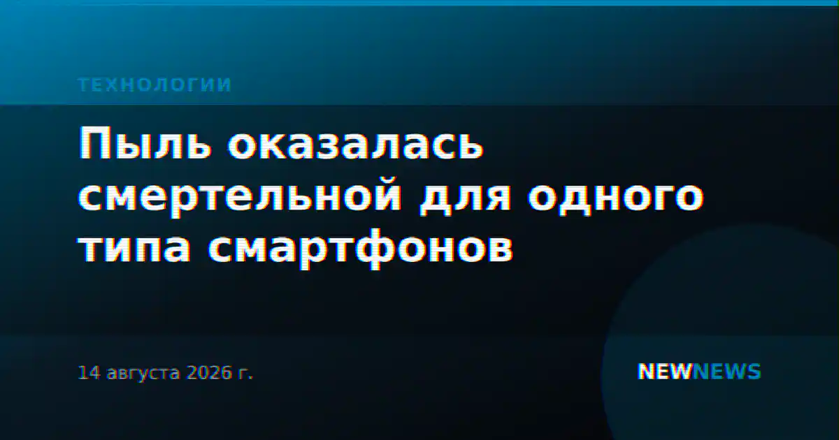 Пыль оказалась смертельной для одного типа смартфонов