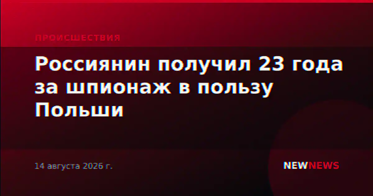 Россиянин получил 23 года колонии за сотрудничество с польскими спецслужбами