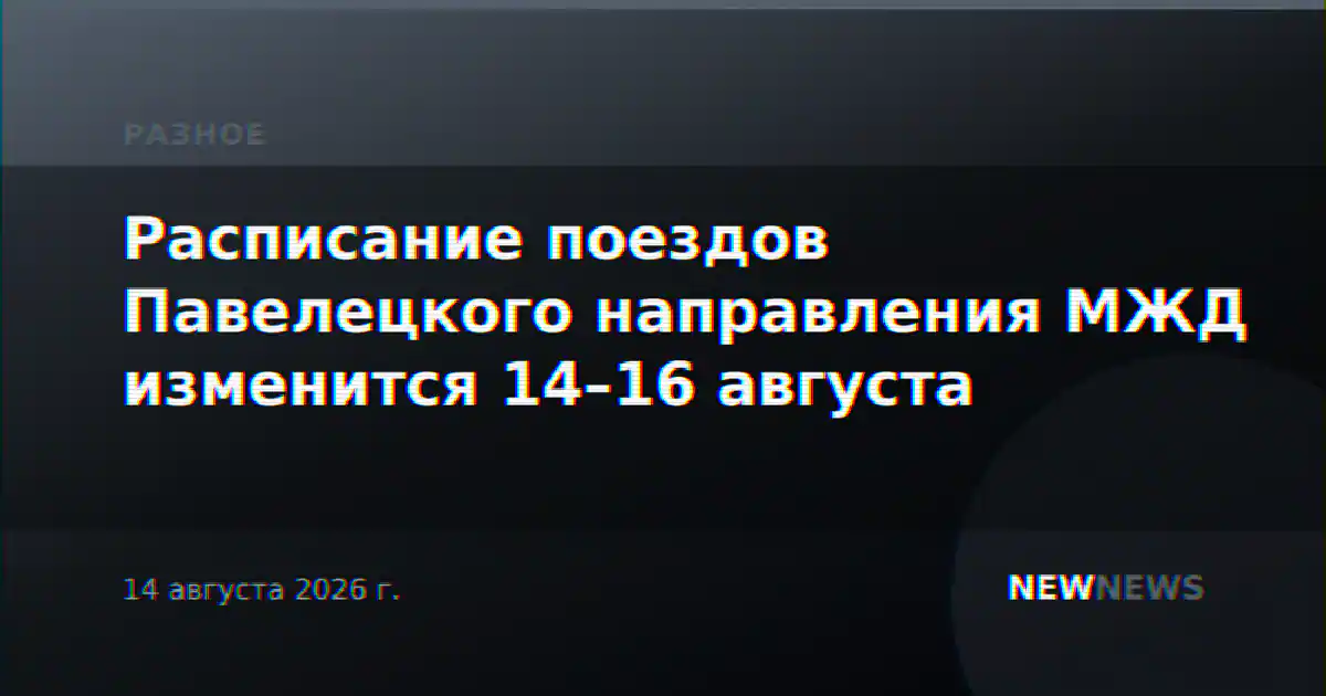 Расписание поездов Павелецкого направления МЖД изменится 14–16 августа