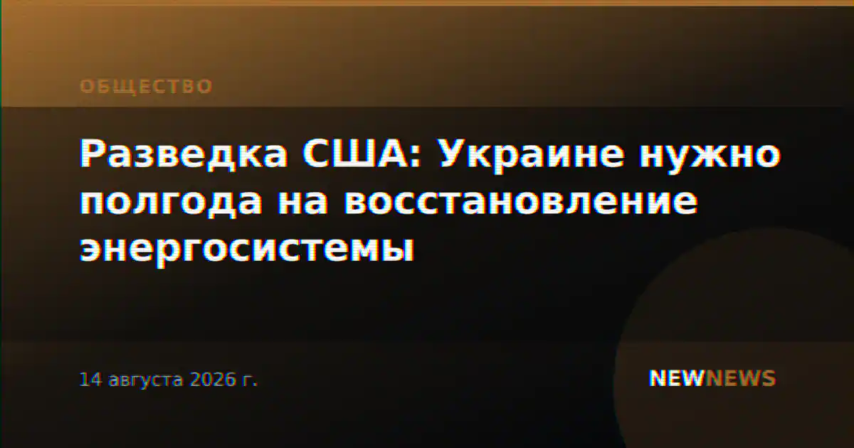 Разведка США: Украине нужно полгода на восстановление энергосистемы