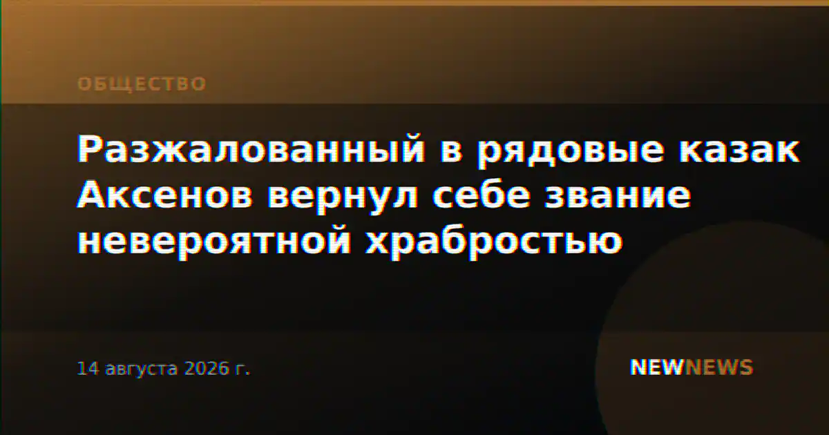 Разжалованный в рядовые казак Аксенов вернул себе звание невероятной храбростью