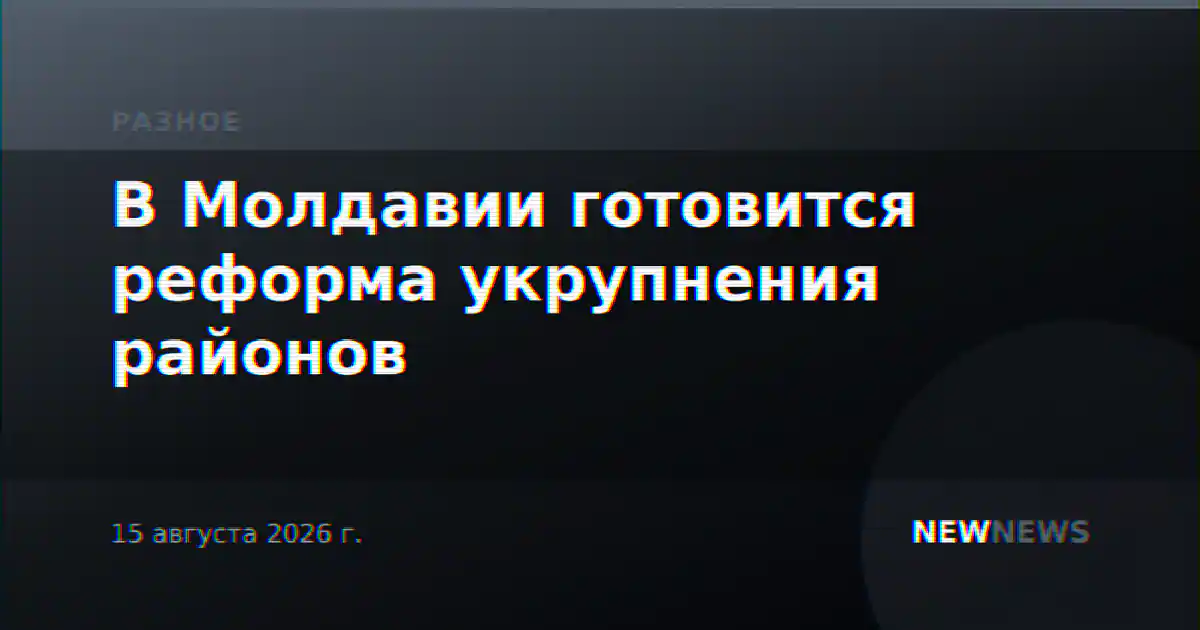 В Молдавии готовится реформа укрупнения районов