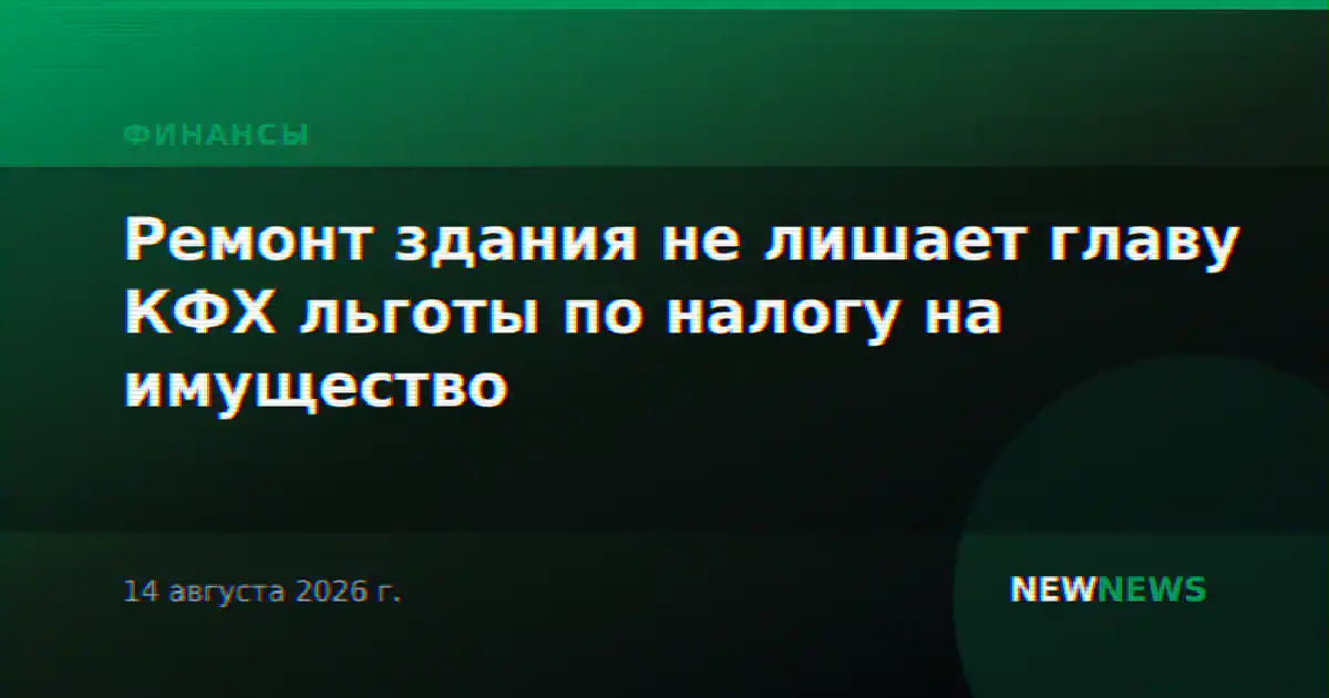 Ремонт здания не лишает главу КФХ льготы по налогу на имущество