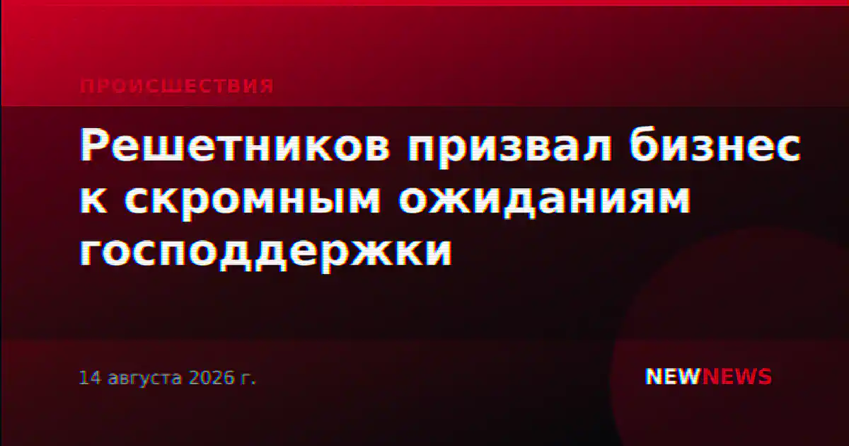 Решетников призвал бизнес к скромным ожиданиям господдержки