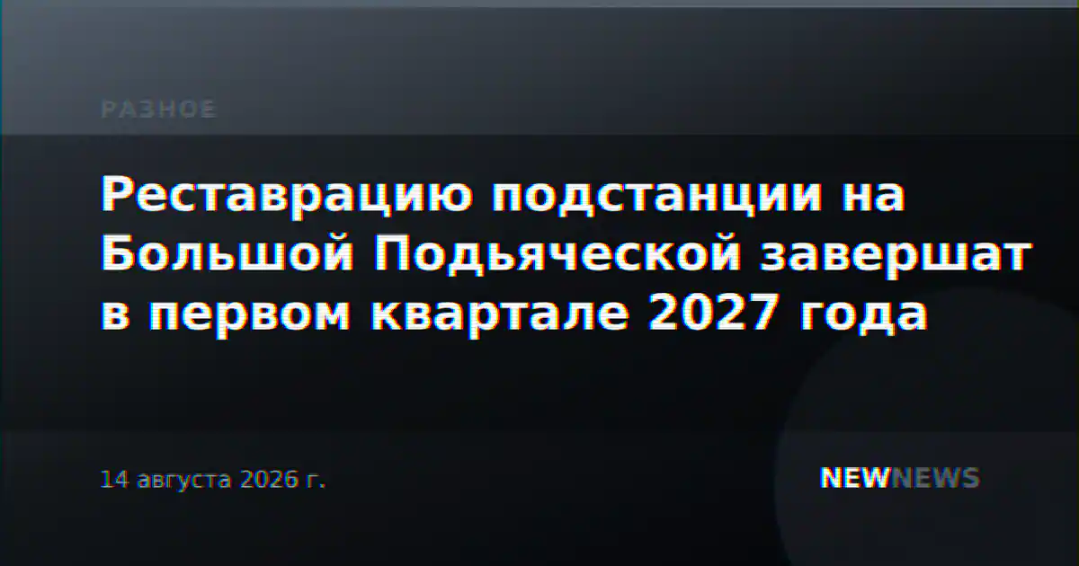Реставрацию подстанции на Большой Подьяческой завершат в первом квартале 2027 года