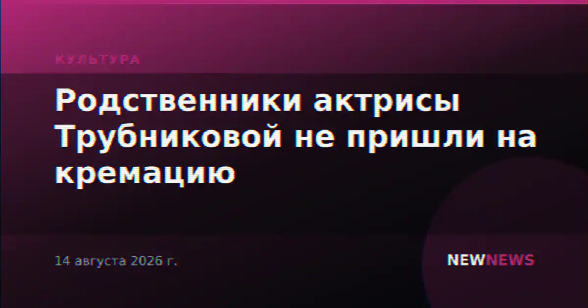 Родственники актрисы Трубниковой не пришли на кремацию