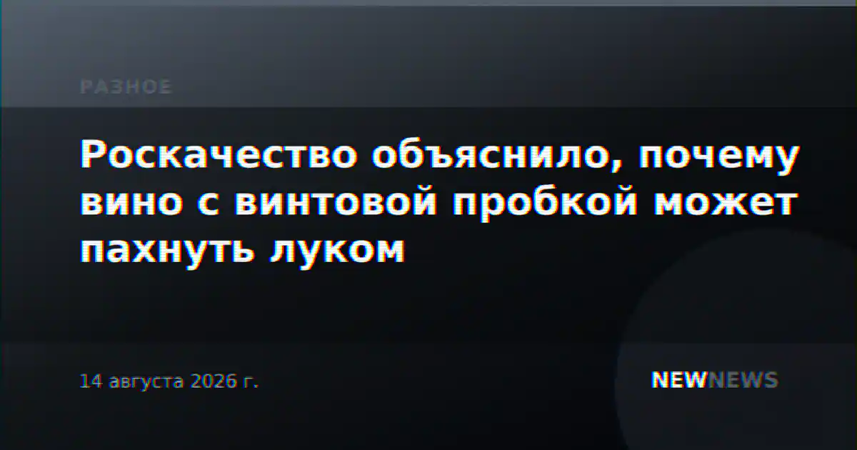 Роскачество объяснило, почему вино с винтовой пробкой может пахнуть луком
