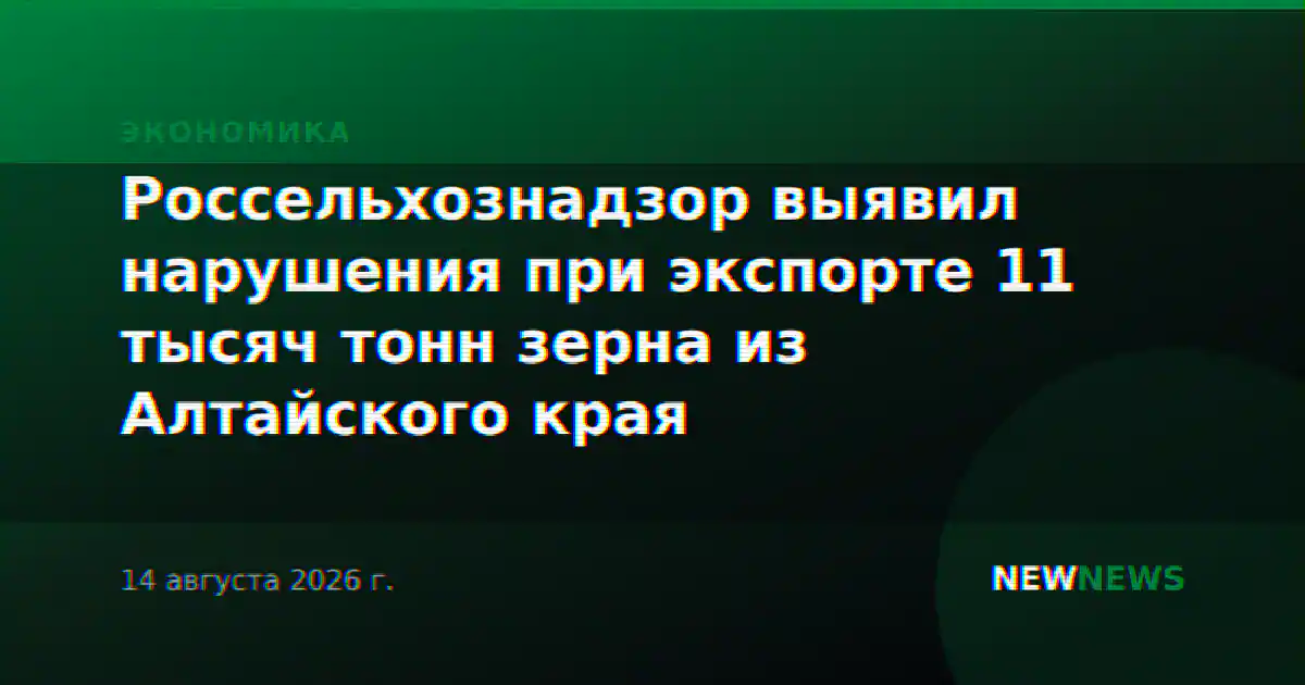 Россельхознадзор выявил нарушения при экспорте 11 тысяч тонн зерна из Алтайского края