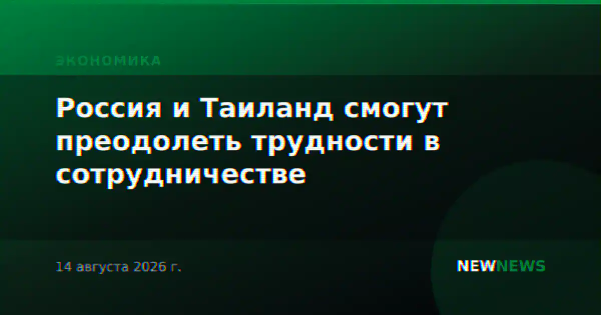Россия и Таиланд смогут преодолеть трудности в сотрудничестве