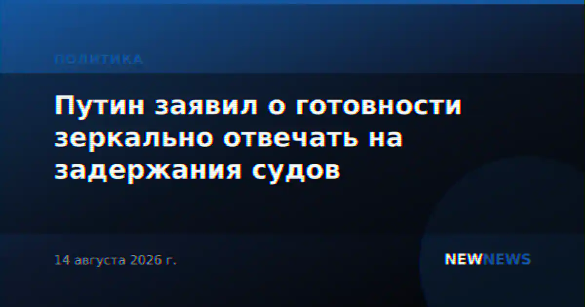 Путин заявил о готовности зеркально отвечать на задержания судов