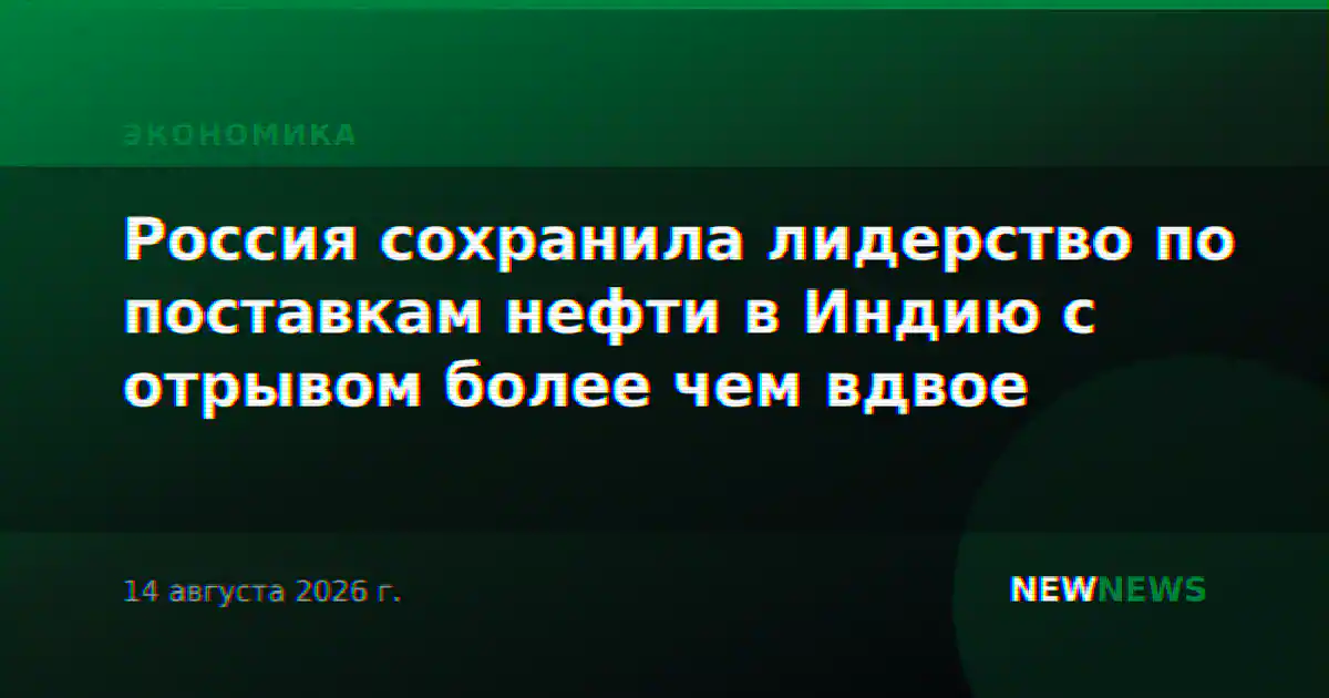 Россия сохранила лидерство по поставкам нефти в Индию с отрывом более чем вдвое