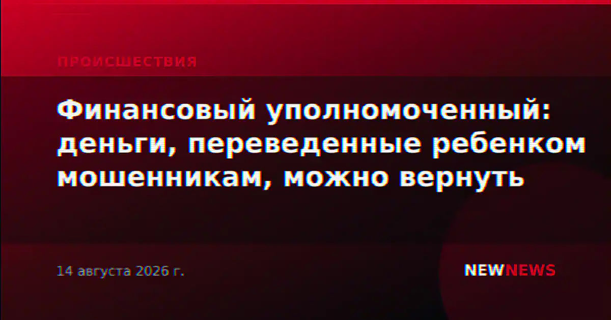 Финансовый уполномоченный: деньги, переведенные ребенком мошенникам, можно вернуть