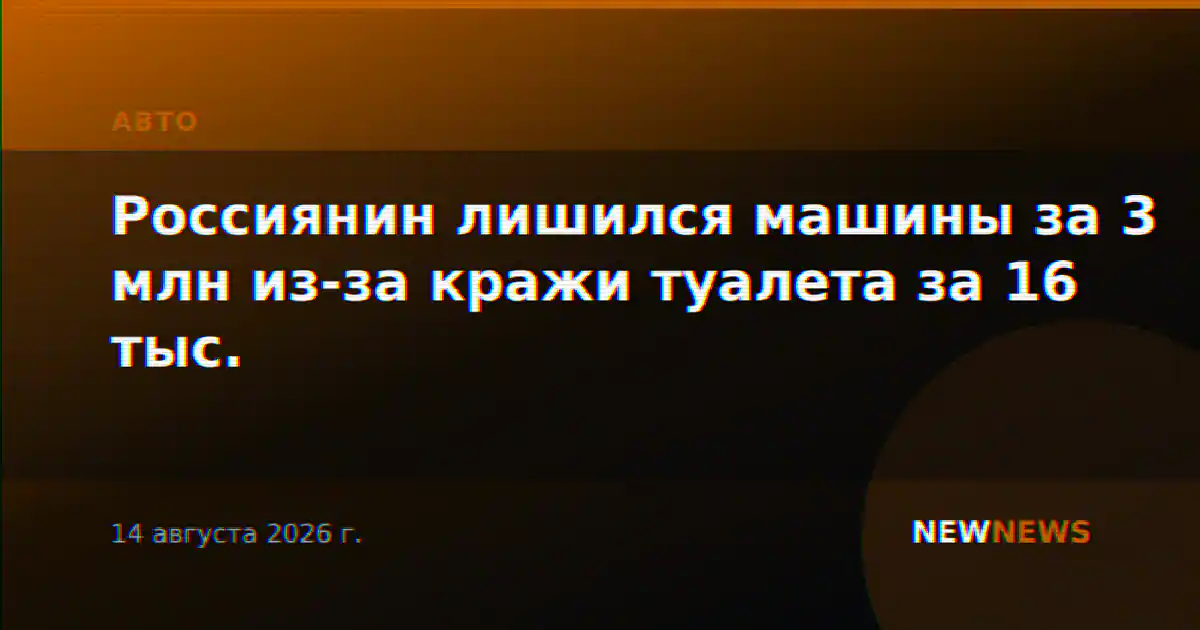 Россиянин лишился машины за 3 млн из-за кражи туалета за 16 тыс.