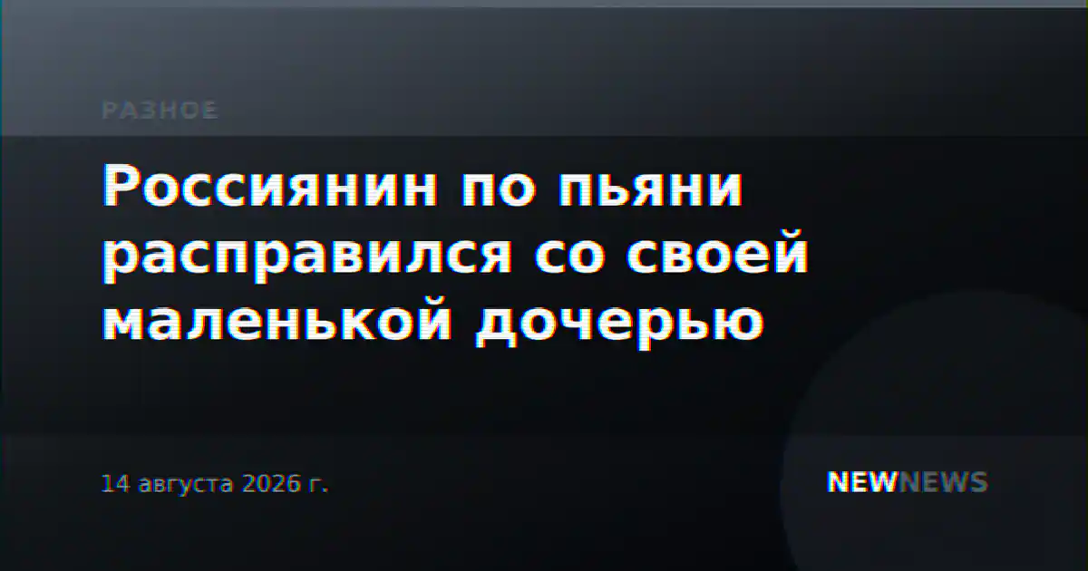 Россиянин по пьяни расправился со своей маленькой дочерью