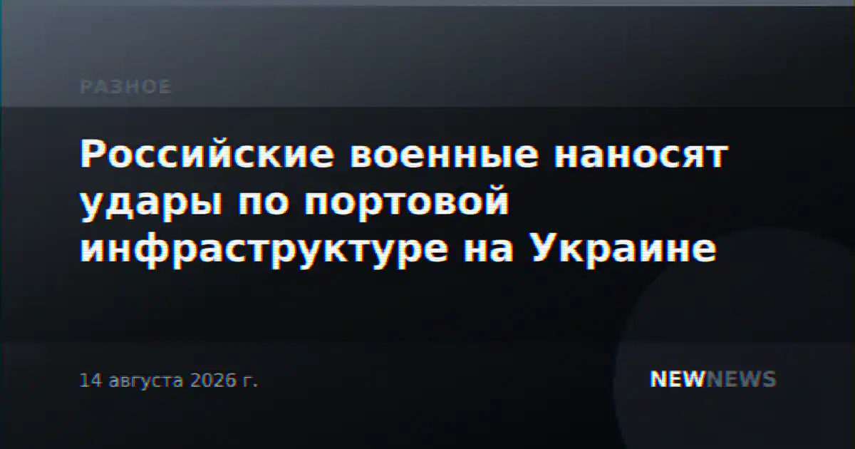 Российские военные наносят удары по портовой инфраструктуре на Украине