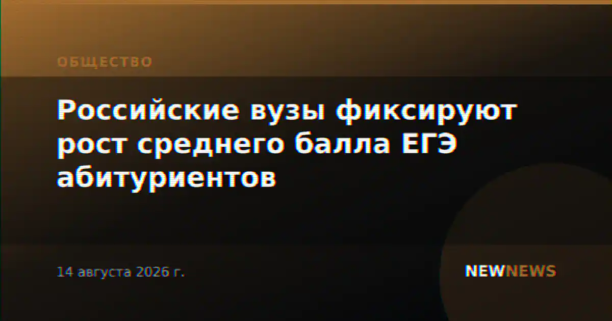 Российские вузы фиксируют рост среднего балла ЕГЭ абитуриентов