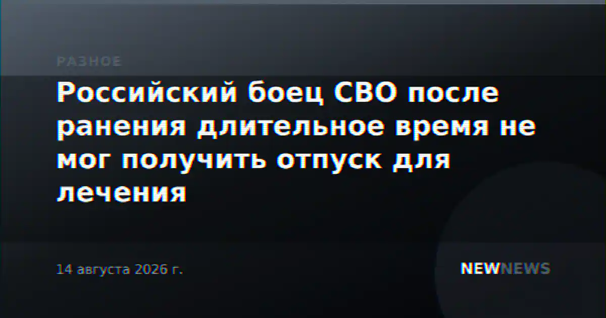 Российский боец СВО после ранения длительное время не мог получить отпуск для лечения