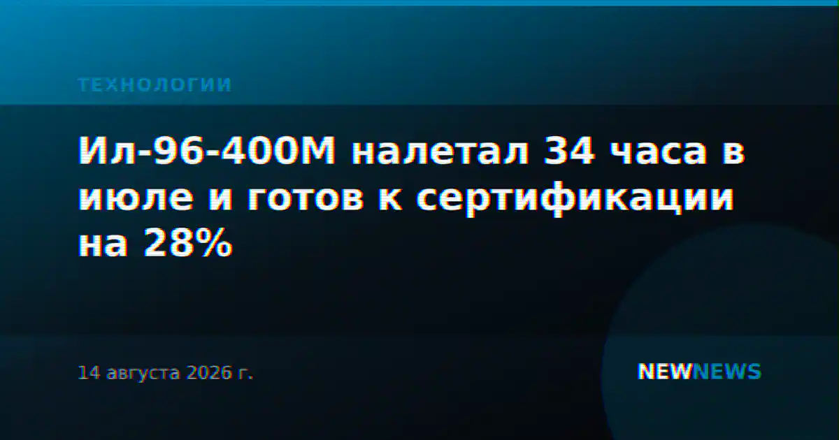 Ил-96-400М налетал 34 часа в июле и готов к сертификации на 28%