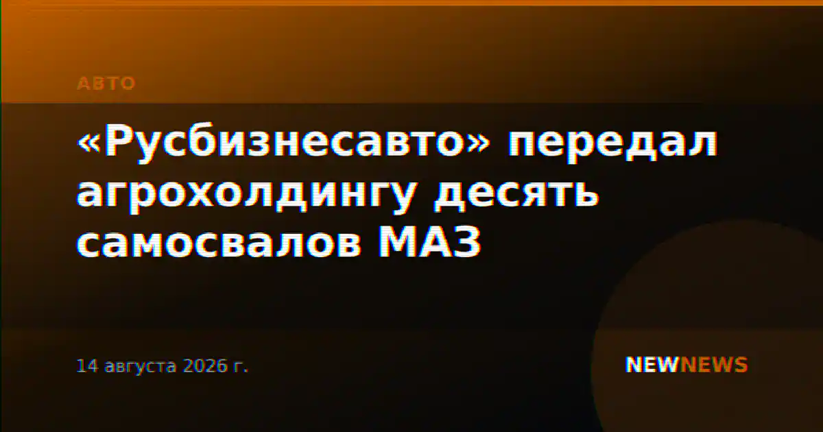 «Русбизнесавто» передал агрохолдингу десять самосвалов МАЗ