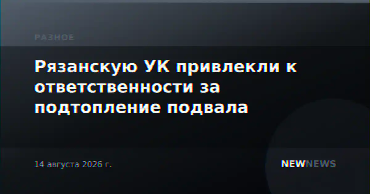 Рязанскую УК привлекли к ответственности за подтопление подвала