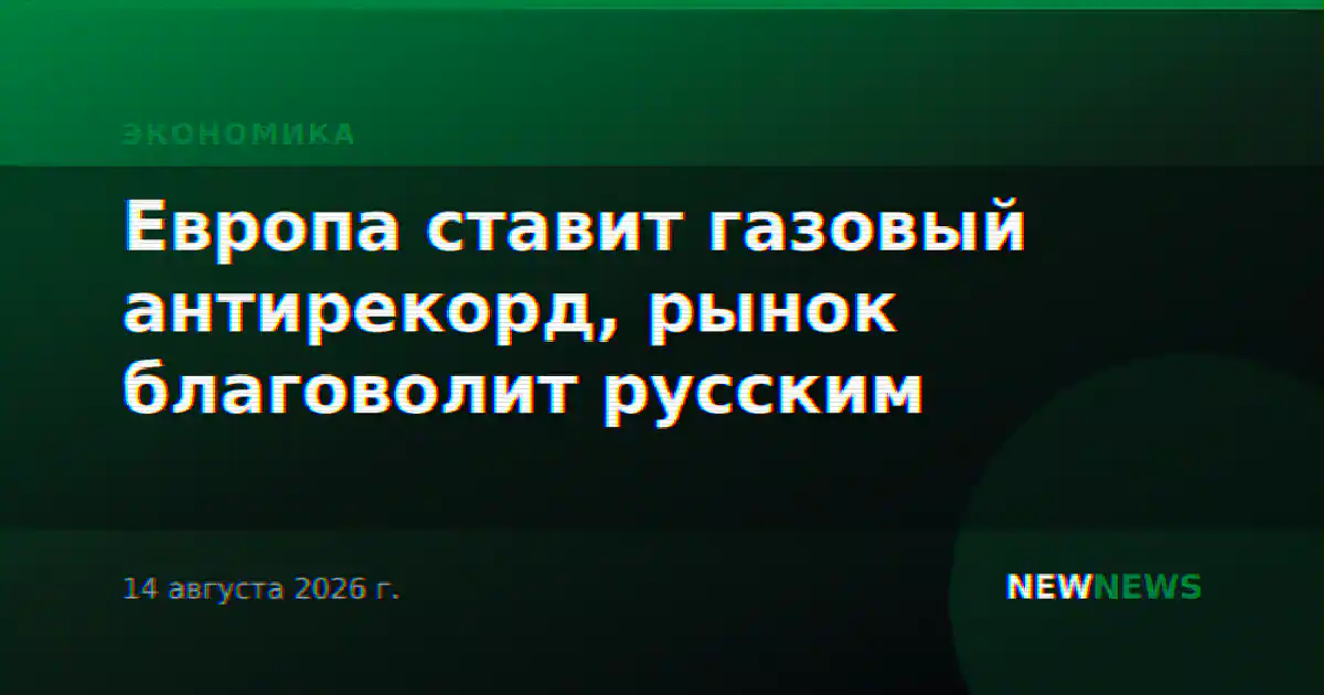Европа ставит газовый антирекорд, рынок благоволит русским