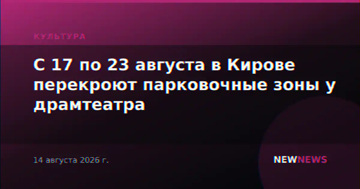 С 17 по 23 августа в Кирове перекроют парковочные зоны у драмтеатра