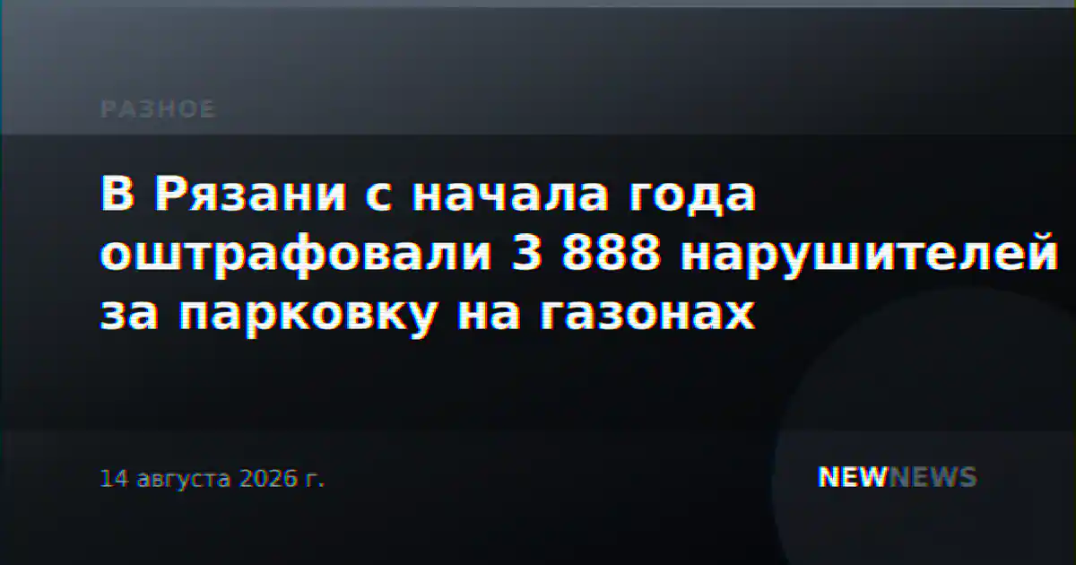 В Рязани с начала года оштрафовали 3 888 нарушителей за парковку на газонах