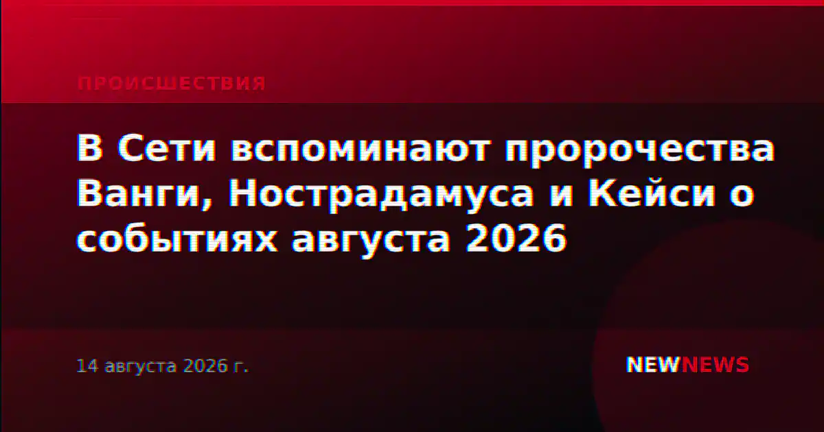 В Сети вспоминают пророчества Ванги, Нострадамуса и Кейси о событиях августа 2026