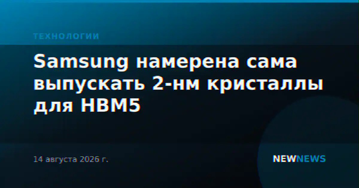 Samsung намерена сама выпускать 2-нм кристаллы для HBM5