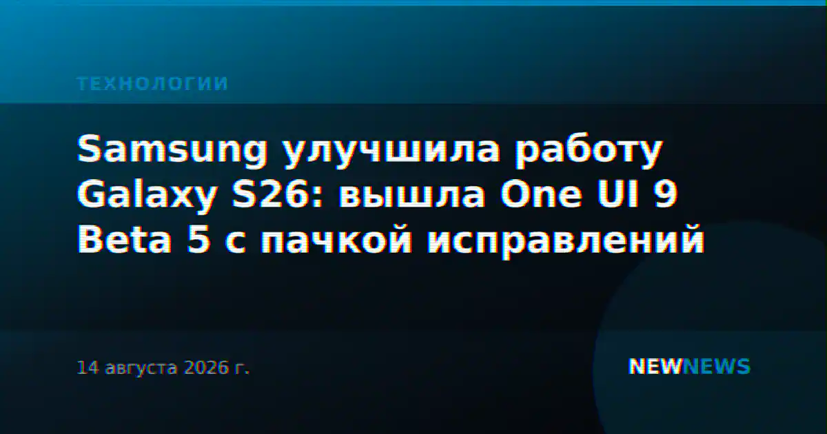 Samsung улучшила работу Galaxy S26: вышла One UI 9 Beta 5 с пачкой исправлений