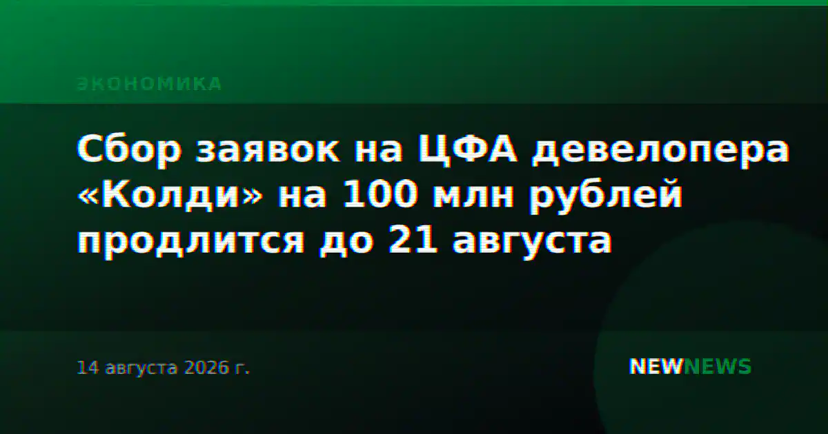 Сбор заявок на ЦФА девелопера «Колди» на 100 млн рублей продлится до 21 августа