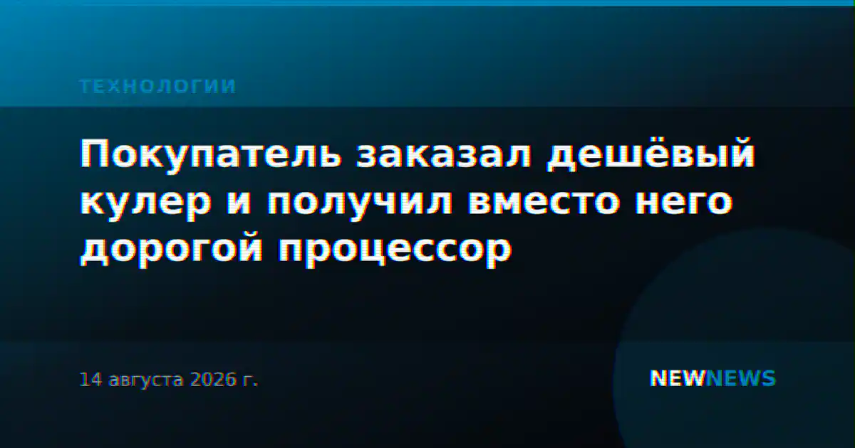 Покупатель заказал дешёвый кулер и получил вместо него дорогой процессор