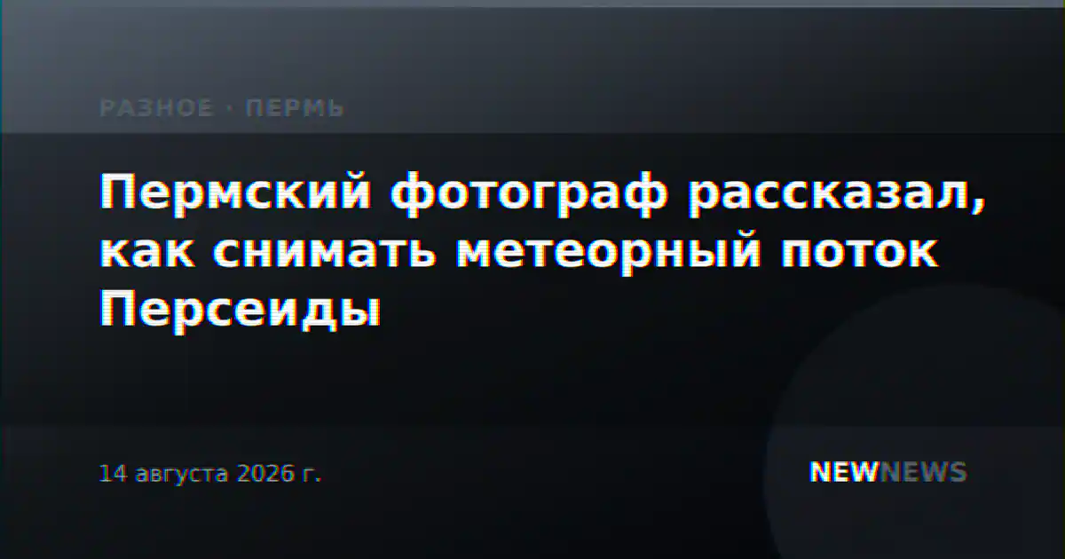 Пермский фотограф рассказал, как снимать метеорный поток Персеиды