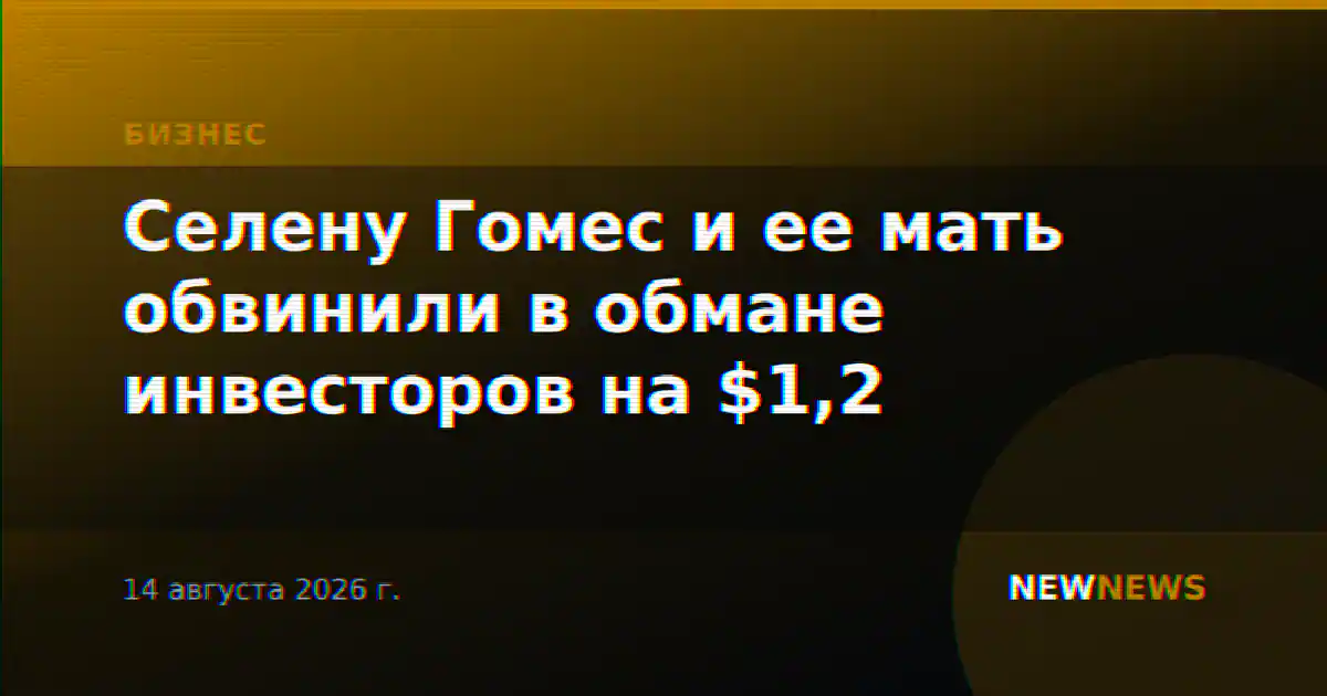 Селену Гомес и ее мать обвинили в обмане инвесторов на $1,2