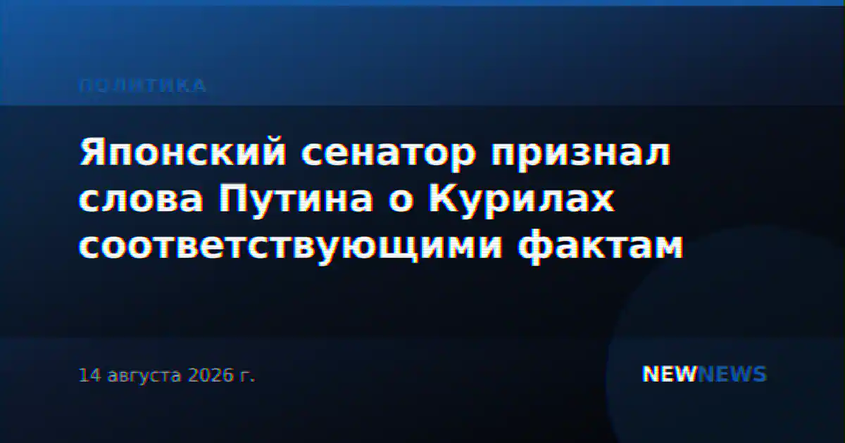 Японский сенатор признал слова Путина о Курилах соответствующими фактам