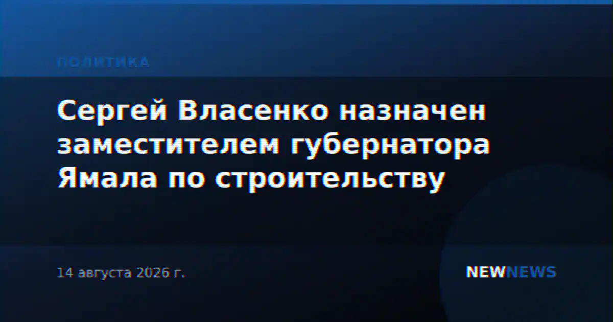 Сергей Власенко назначен заместителем губернатора Ямала по строительству
