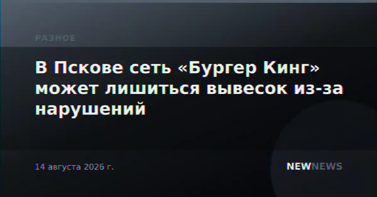 В Пскове сеть «Бургер Кинг» может лишиться вывесок из-за нарушений