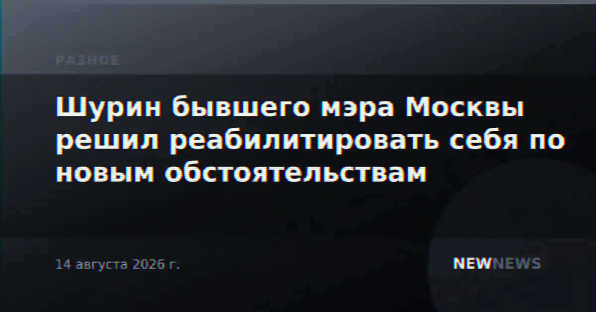 Шурин бывшего мэра Москвы решил реабилитировать себя по новым обстоятельствам
