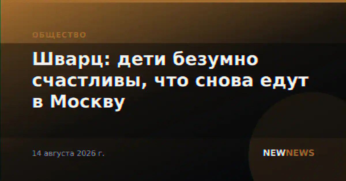 Шварц: дети безумно счастливы, что снова едут в Москву